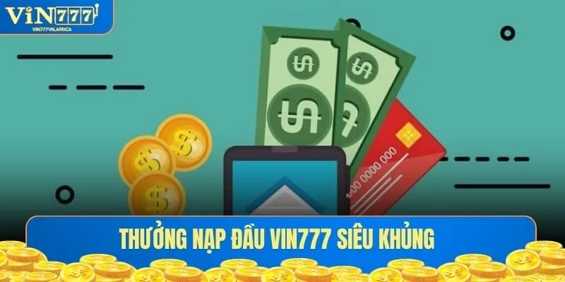 Thưởng Nạp Đầu Vin777 Siêu Khủng Dành Tặng Hội Viên